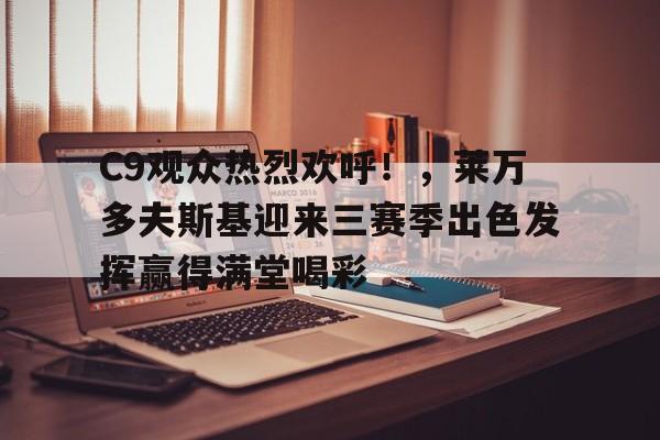 包含C9观众热烈欢呼！，莱万多夫斯基迎来三赛季出色发挥赢得满堂喝彩的词条